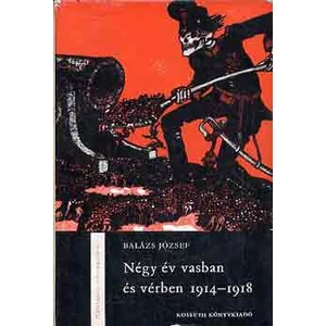 Négy év vasban és vérben 1914-1918 Balázs József