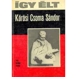 Így élt Kőrösi Csoma Sándor 