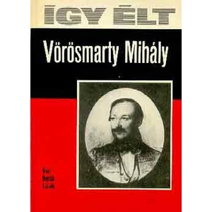 Így élt Vörösmarty Mihály 