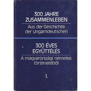 300 éves együttélés- A magyarországi németek történetéből I.-II.