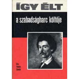 Így élt a szabadságharc költője 