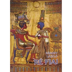 Ré fiai - Az ókori Egyiptom története és kultúrája 