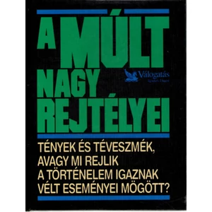 A múlt nagy rejtélyei – Tények és téveszmék, avagy mi rejlik a történelem igaznak vélt eseményei mögött?