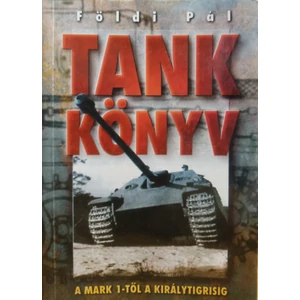 Tank Könyv (A MARK 1-től a Királytigrisig) - Tankkönyv A MARK 1-TŐL A KIRÁLYTIGRISIG 