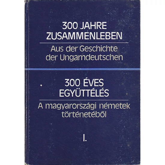 300 éves együttélés- A magyarországi németek történetéből I.-II.
